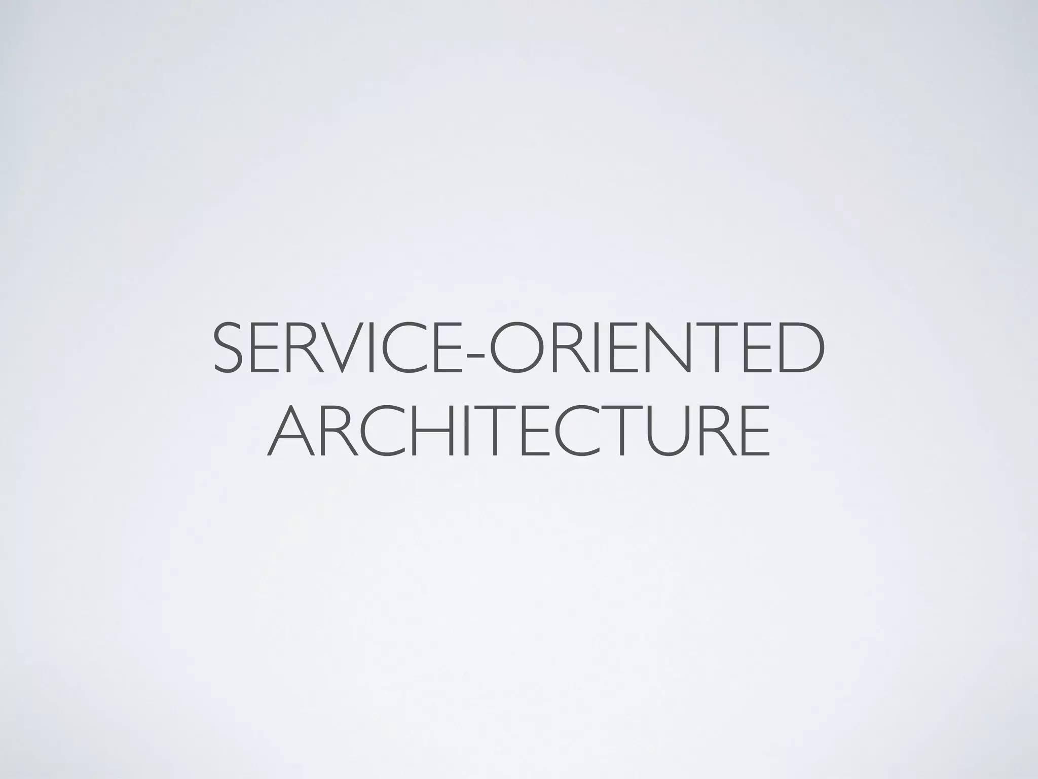 SERVICE-ORIENTED
ARCHITECTURE
 