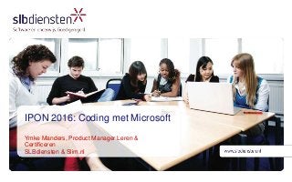 IPON 2016: Coding met Microsoft
Ymke Manders, Product Manager Leren &
Certificeren
SLBdiensten & Slim.nl
 