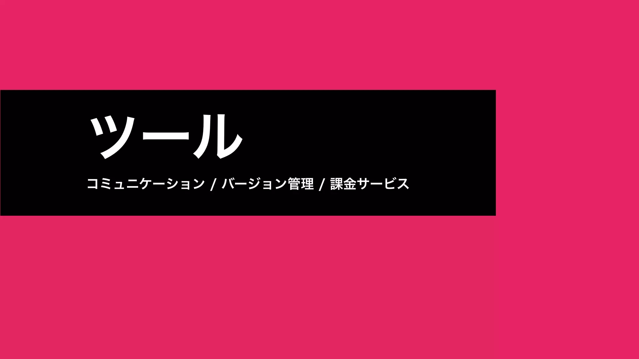 　
ツール
コミュニケーション / バージョン管理 / 課金サービス
 