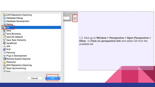 1.2. Now go to Window > Perspective > Open Perspective >
Other or Click on perspective link and select Git from the
available list.
 