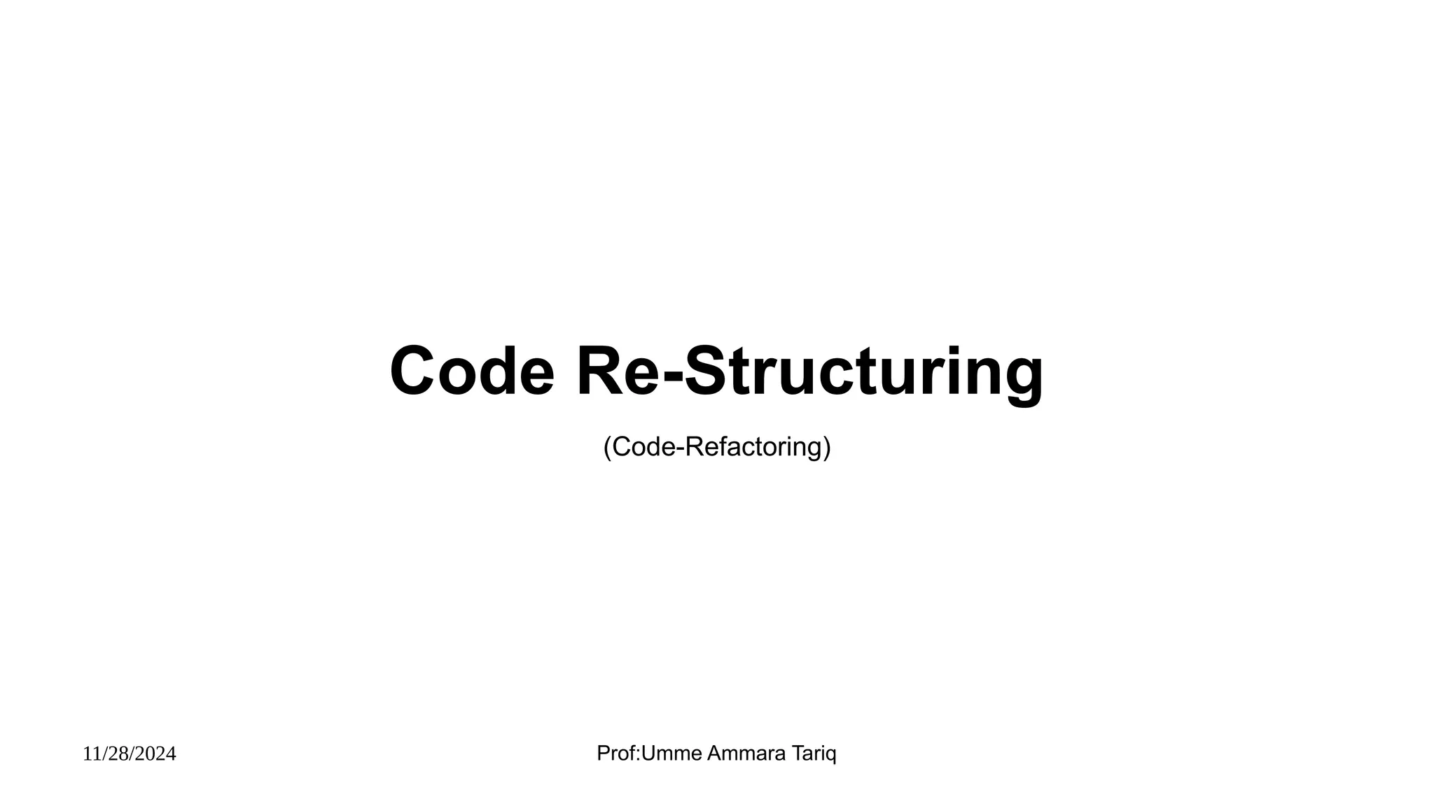11/28/2024 Prof:Umme Ammara Tariq
Code Re-Structuring
(Code-Refactoring)
 