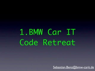 1.BMW Car IT
Code Retreat

       Sebastian.Benz@bmw-carit.de
 