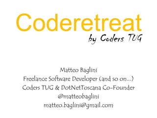 Coderetreat
Matteo Baglini
Freelance Software Developer (and so on...)
Coders TUG & DotNetToscana Co-Founder
@matteobaglini
matteo.baglini@gmail.com
by Coders TUG
 