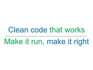 Clean code that works
Make it run, make it right
 
