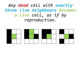 Any dead cell with exactly
three live neighbours becomes
a live cell, as if by
reproduction.
 