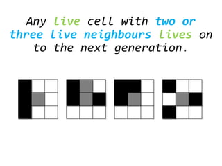 Any live cell with two or
three live neighbours lives on
to the next generation.
 