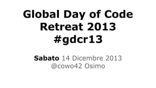 Global Day of Code
Retreat 2013
#gdcr13
Sabato 14 Dicembre 2013
@cowo42 Osimo

 