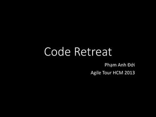 Code Retreat
Phạm Anh Đới
Agile Tour HCM 2013

 