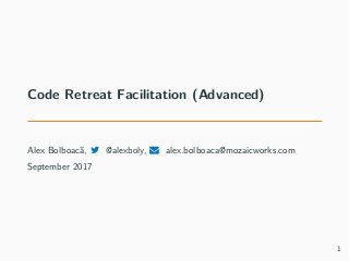 Code Retreat Facilitation (Advanced)
Alex Bolboacă, @alexboly, alex.bolboaca@mozaicworks.com
September 2017
1
 