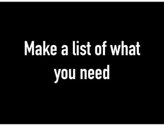 Make a list of what
you need
 