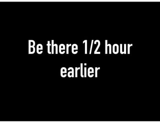 Be there 1/2 hour
earlier
 