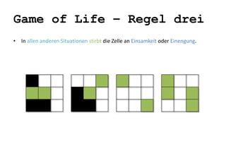 Game of Life – Regel drei 
• In allen anderen Situationen stirbt die Zelle an Einsamkeit oder Einengung. 
 