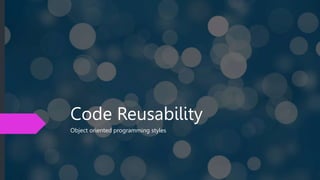 Code Reusability
Object oriented programming styles
 