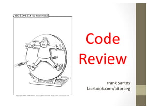 Code	
  
Review	
  
           Frank	
  Santos	
  
 facebook.com/aitproeg	
  
 