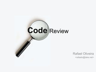 Code Review 
Rafael Oliveira 
<rafaelo@take.net>  