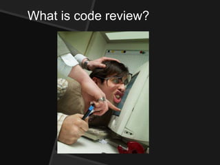 What is code review?
 