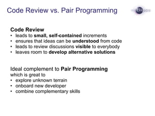Code Review vs. Pair Programming
Code Review
• leads to small, self-contained increments
• ensures that ideas can be under...