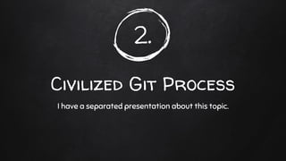 2.
Civilized Git Process
I have a separated presentation about this topic.
 