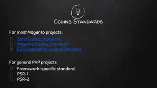 Coding Standards
For most Magento projects
Zend Coding Standard
Magento Coding Standard
ECG Codesniffer Coding Standard
For general PHP projects
Framework-specific standard
PSR-1
PSR-2
 