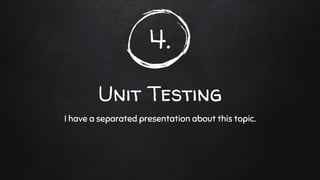 4.
Unit Testing
I have a separated presentation about this topic.
 