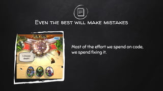 Even the best will make mistakes
Most of the effort we spend on code,
we spend fixing it.
 