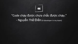 ““Code chạy được chưa chắc được chạy.”
- Nguyễn Thế Điền(A developer in my team)
 