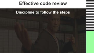 Effective code review
Discipline to follow the steps
 