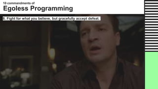 8. Fight for what you believe, but gracefully accept defeat.
10 commandments of
Egoless Programming
 