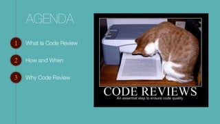 AGENDA
What Is Code Review1
2
3
How and When
Why Code Review
 