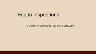 Fagan Inspections
Good for Mission Critical Software
 