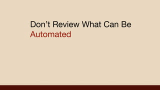 Don’t Review What Can Be
Automated
 