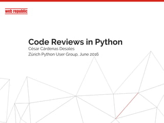 Code Reviews in Python
César Cárdenas Desales
Zürich Python User Group, June 2016
 