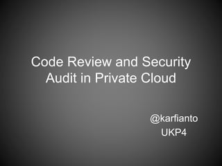 Code Review and Security 
Audit in Private Cloud 
@karfianto 
UKP4 
 