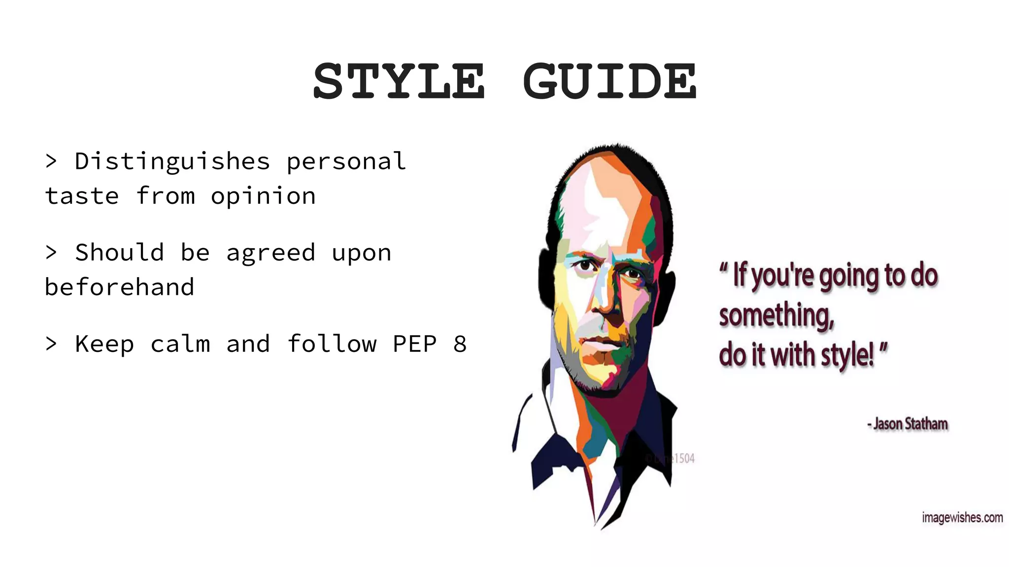 STYLE GUIDE > Distinguishes personal taste from opinion > Should be agreed upon beforehand > Keep calm and follow PEP 8 