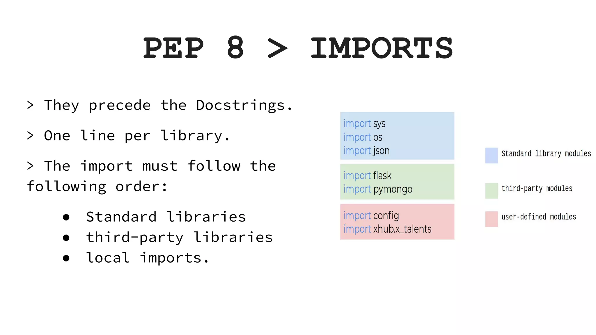 PEP 8 > IMPORTS > They precede the Docstrings. > One line per library. > The import must follow the following order: ● Standard libraries ● third-party libraries ● local imports. 