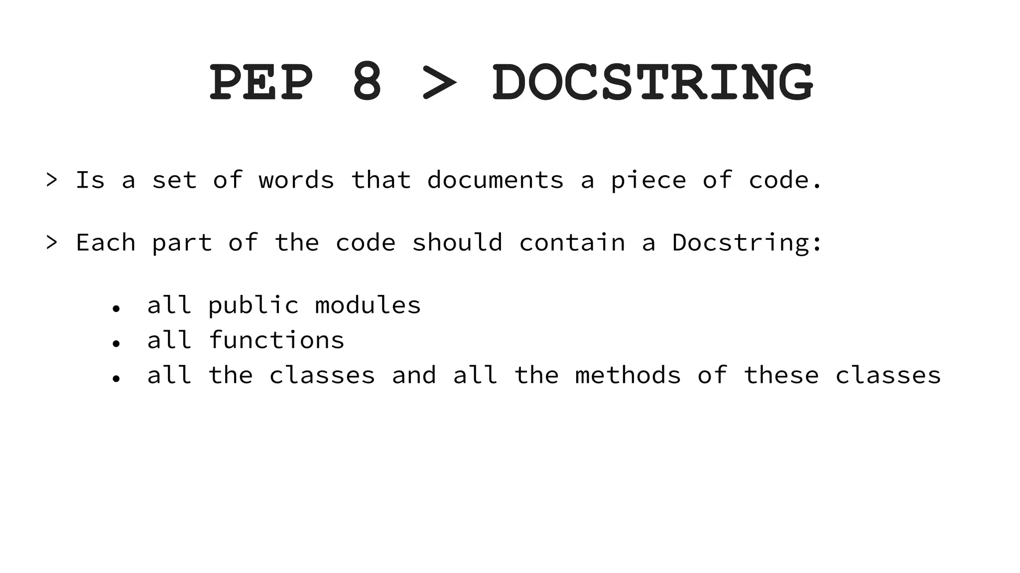 PEP 8 > DOCSTRING > Is a set of words that documents a piece of code. > Each part of the code should contain a Docstring: ● all public modules ● all functions ● all the classes and all the methods of these classes 
