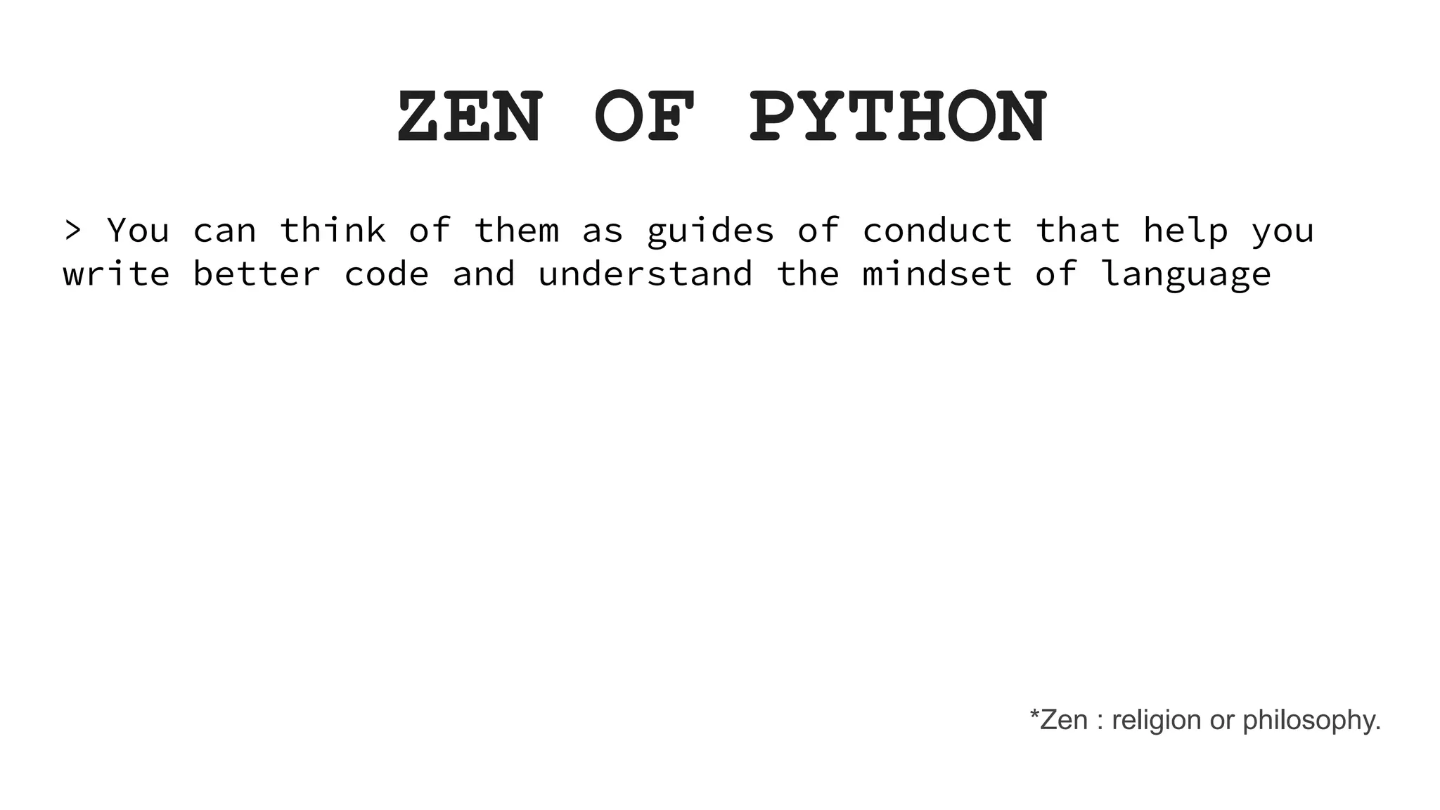 ZEN OF PYTHON > You can think of them as guides of conduct that help you write better code and understand the mindset of language *Zen : religion or philosophy. 