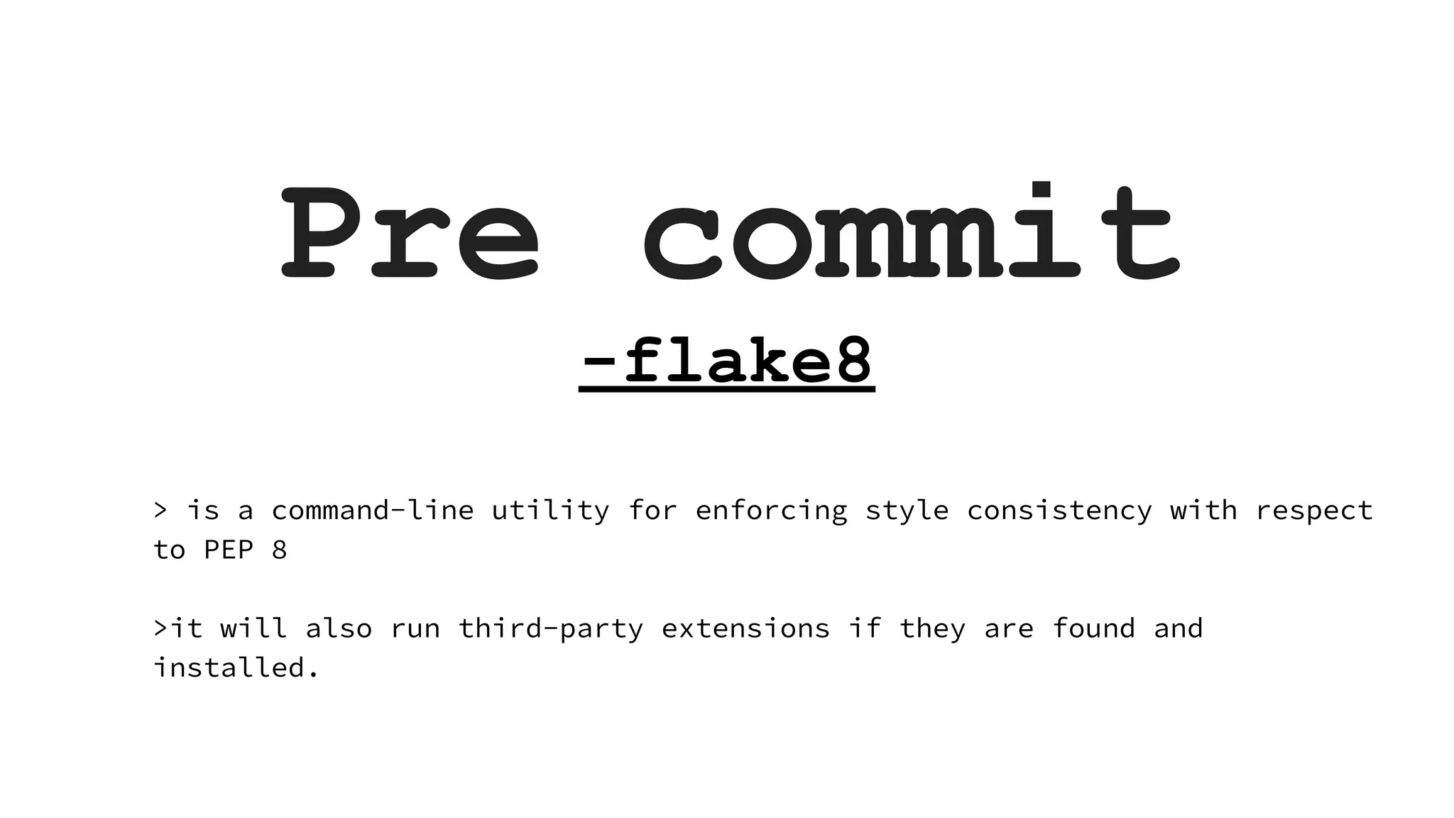 Pre commit -flake8 > is a command-line utility for enforcing style consistency with respect to PEP 8 >it will also run third-party extensions if they are found and installed. 
