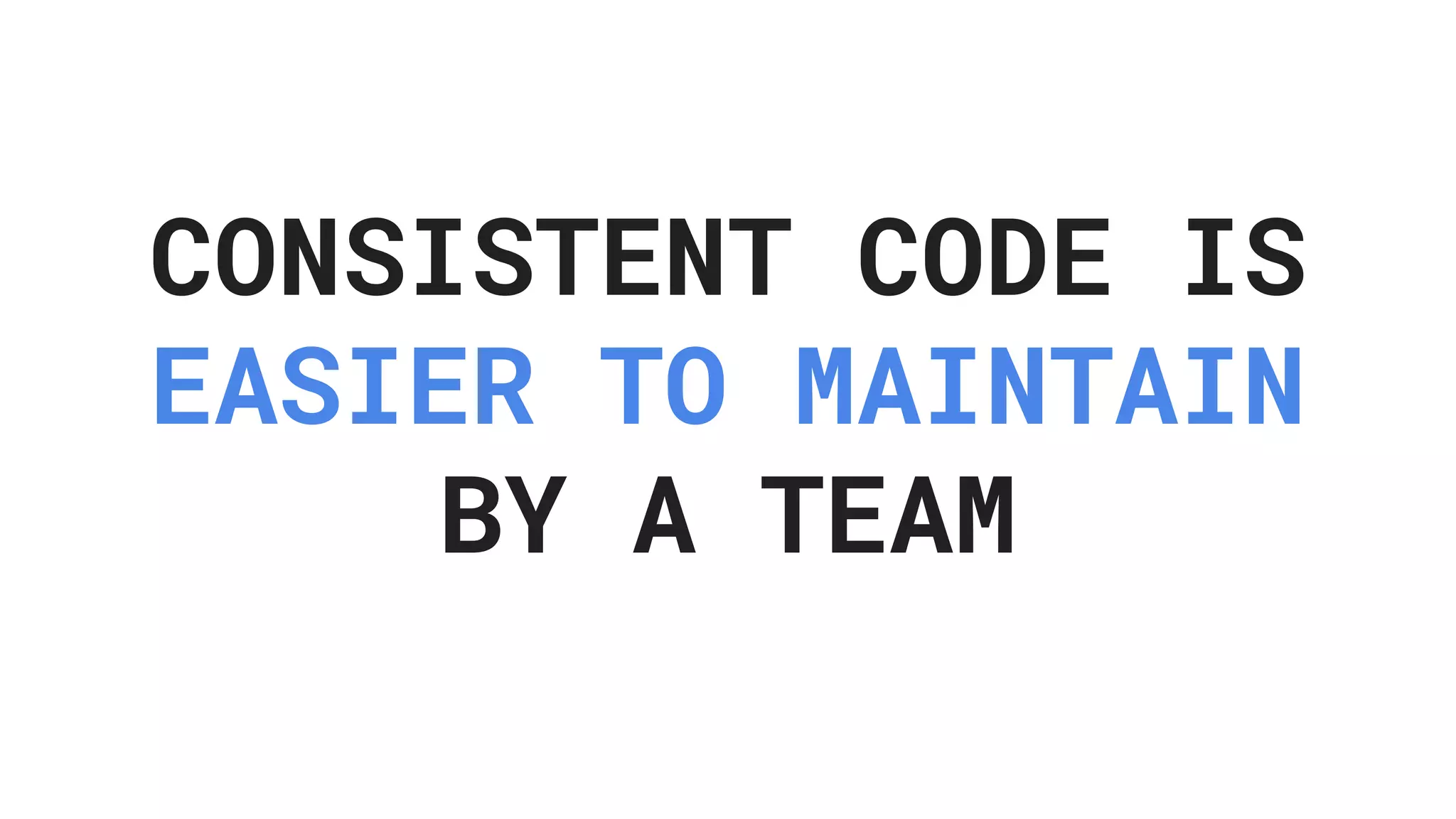 CONSISTENT CODE IS EASIER TO MAINTAIN BY A TEAM 