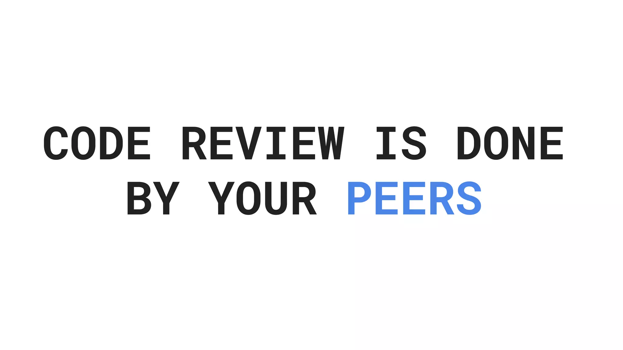 CODE REVIEW IS DONE BY YOUR PEERS 
