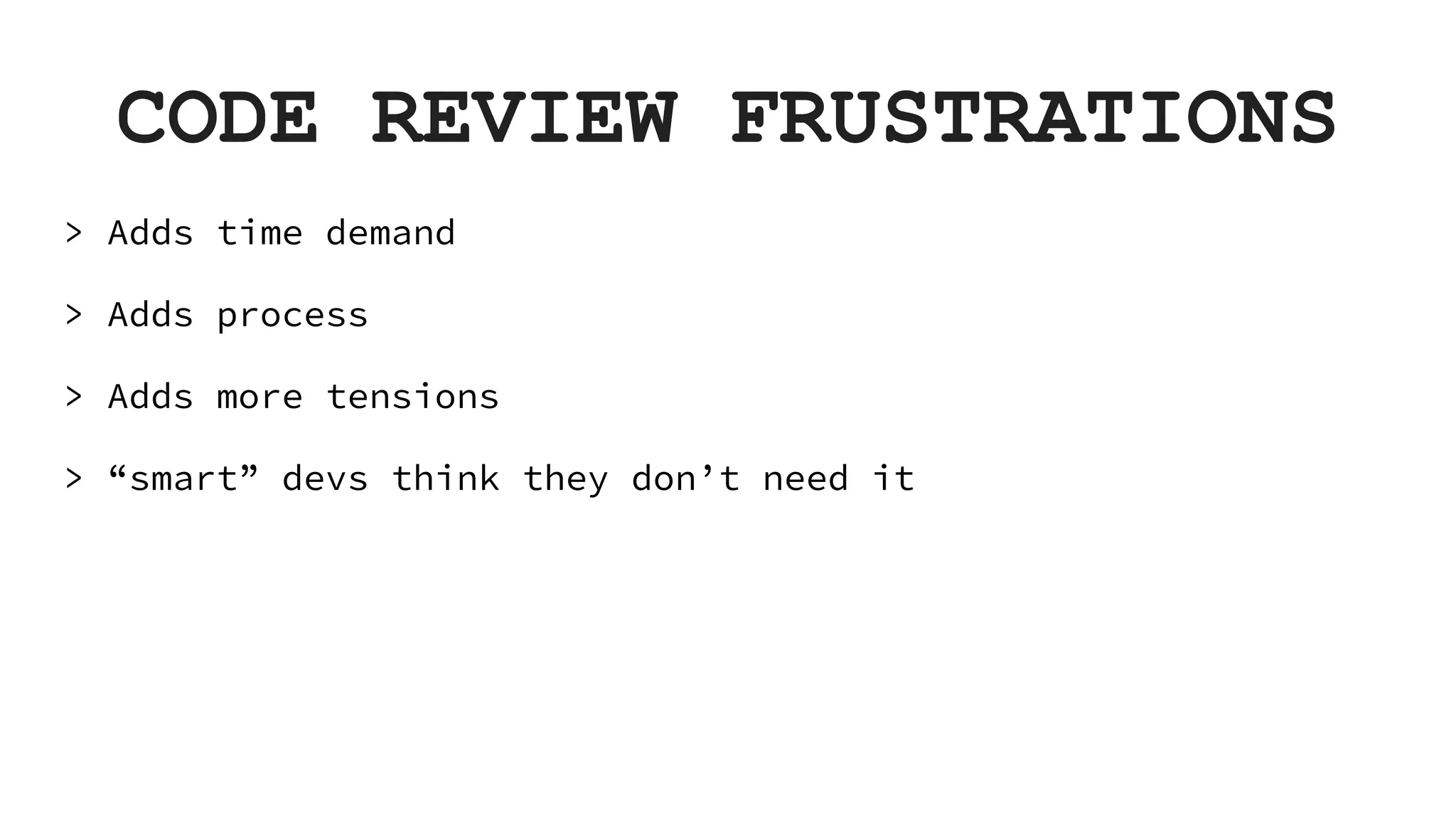 CODE REVIEW FRUSTRATIONS > Adds time demand > Adds process > Adds more tensions > “smart” devs think they don’t need it 