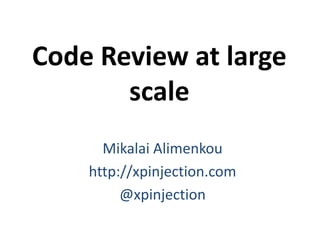 Code Review at large
scale
Mikalai Alimenkou
http://xpinjection.com
@xpinjection
 