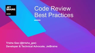 —
Trisha Gee (@trisha_gee)
Developer & Technical Advocate, JetBrains
Code Review
Best Practices
 