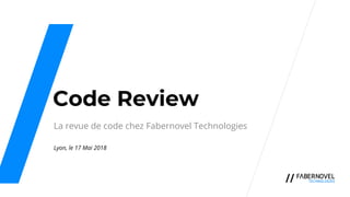 Code Review
La revue de code chez Fabernovel Technologies
Lyon, le 17 Mai 2018
 