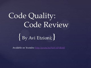Code Quality:
Code Review

{ By Avi Etzioni; }
Available on Youtube: http://youtu.be/NeV1tP1IfoM

 