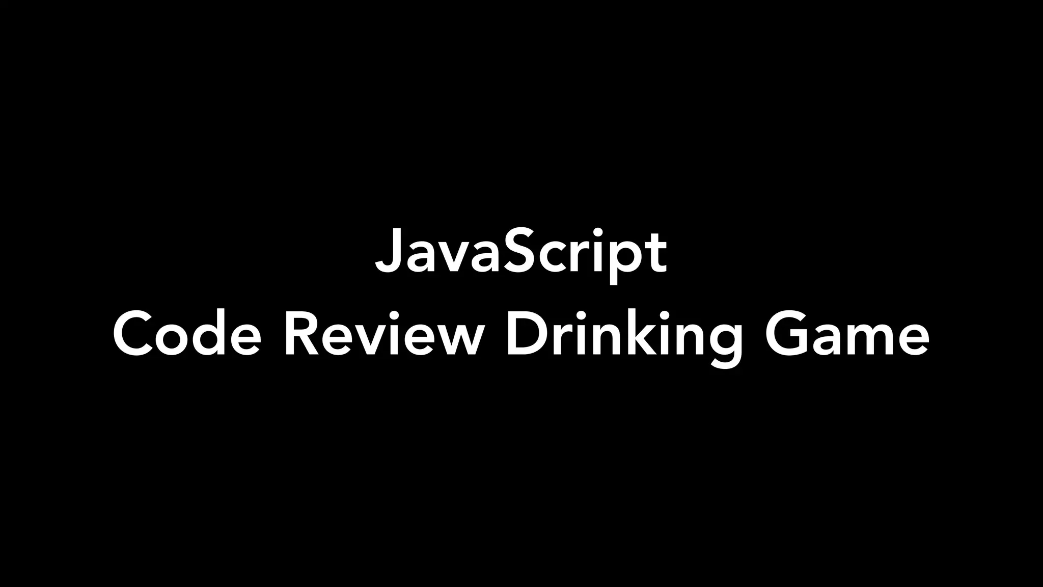 JavaScript
Code Review Drinking Game
 