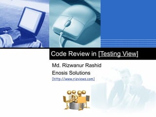 Md. Rizwanur Rashid Enosis Solutions [http://www.rizviews.com] Code Review in [ Testing View ] 