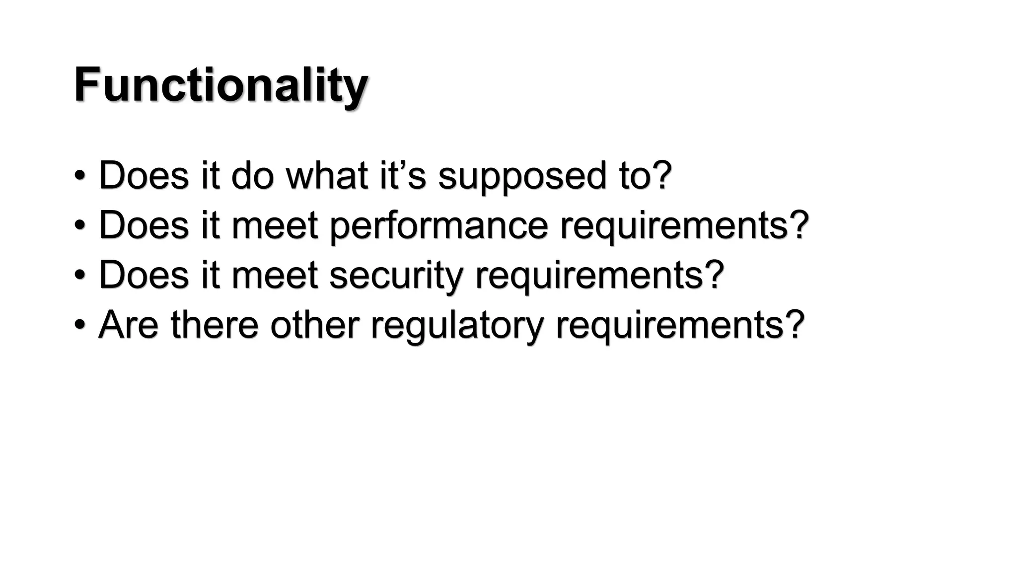 Functionality
&bull; Does it do what it&rsquo;s supposed to?
&bull; Does it meet performance requirements?
&bull; Does it meet security requirements?
&bull; Are there other regulatory requirements?
 