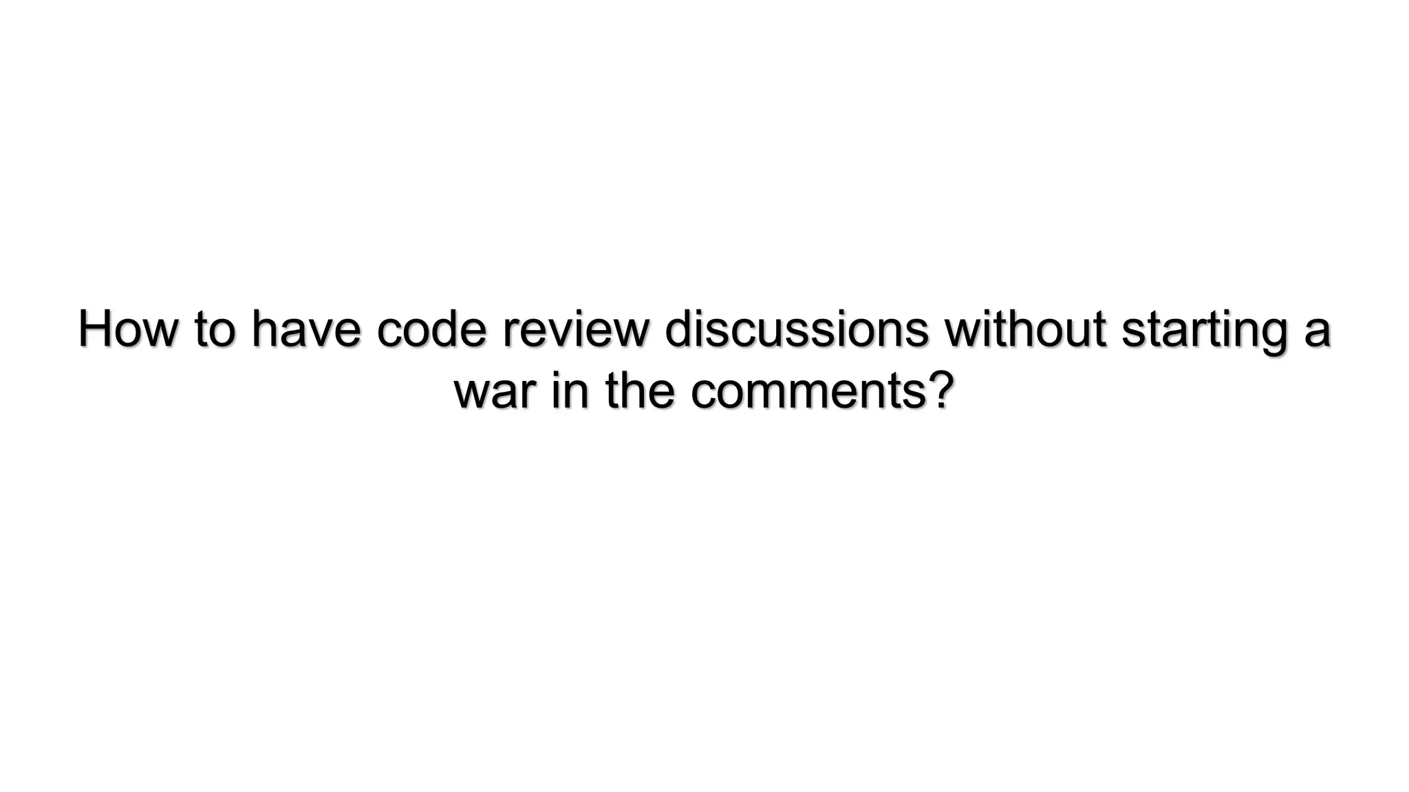 How to have code review discussions without starting a
war in the comments?
 