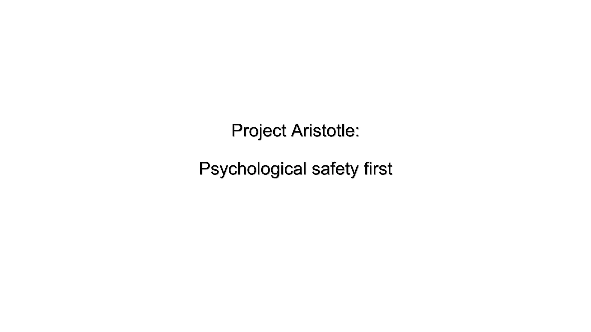 Project Aristotle:
Psychological safety first
 